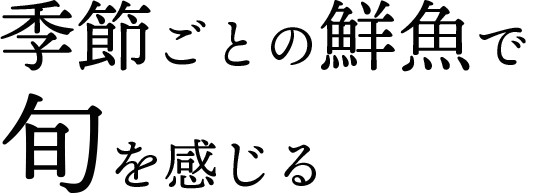 季節ごとの鮮魚で旬を感じる